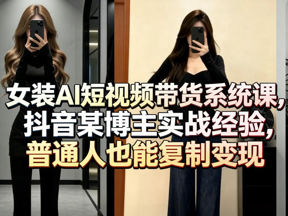 女装AI短视频带货系统课，抖音某博主实战经验，普通人也能复制变现-550资源网|九公子网络科技