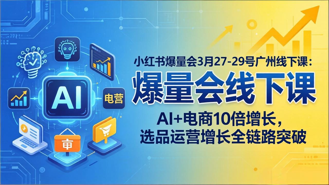 小红书爆量会3月27-29号广州线下课：AI+电商10倍增长，选品运营增长全链路突破-550资源网|九公子网络科技