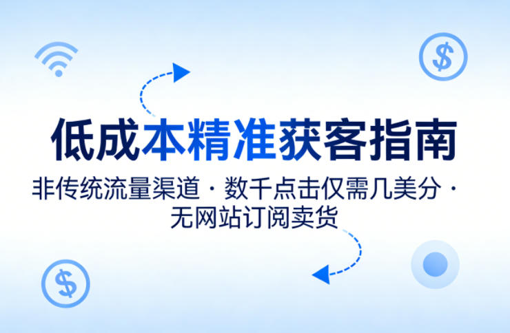 低成本精准获客指南，用非传统流量渠道，实现数千点击仅需几美分，不用网站也能搞订阅卖货-550资源网|九公子网络科技
