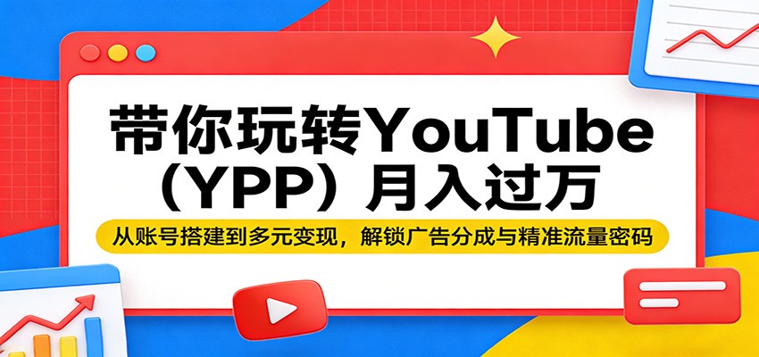 带你玩转YouTube(YPP)月入过万：从账号搭建到多元变现，解锁广告分成与精准流量密码-550资源网|九公子网络科技