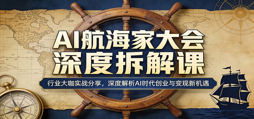 AI航海家大会深度拆解课:行业大咖实战分享,深度解析AI时代创业与变现新机遇-550资源网|九公子网络科技